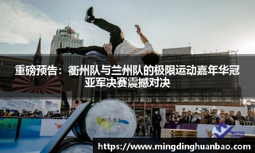 重磅预告：衢州队与兰州队的极限运动嘉年华冠亚军决赛震撼对决